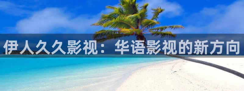 藍莓視頻網頁版入口怎么打開：伊人久久影視：華語影視的新方向